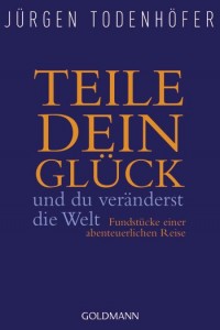 Jrgen Todenhfer - Teile dein Glck und du vernderst die Welt - Fundstcke einer abenteuerlichen Reise - Taschenbuch